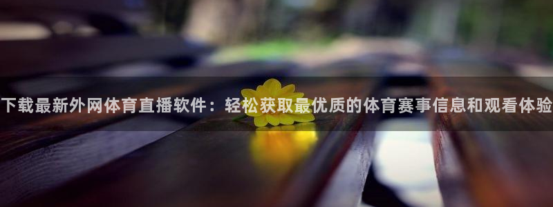 足球比赛直播柠檬：下载最新外网体育直播软件：轻松获取最优质的体育赛事信息和观看体验