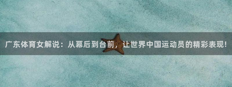 柠檬篮球比赛直播：广东体育女解说：从幕后到台前，让世界中国运动员的精彩表现!