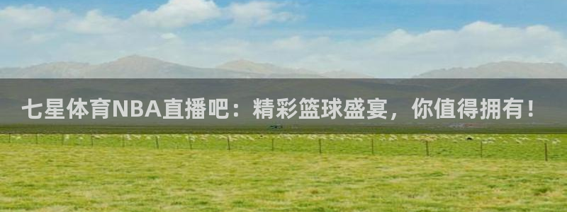 柠檬体育直播篮球：七星体育NBA直播吧：精彩篮球盛宴，你值得拥有！