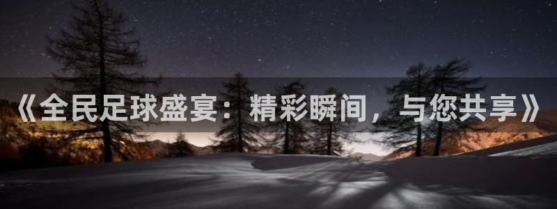 柠檬直播nba体育：《全民足球盛宴：精彩瞬间，与您共享》