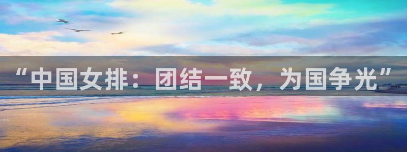 nba柠檬直播：“中国女排：团结一致，为国争光”