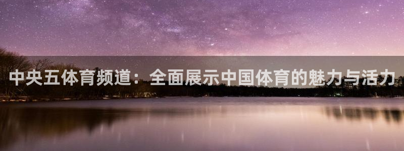 柠檬体育足球直播：中央五体育频道：全面展示中国体育的魅力与活力